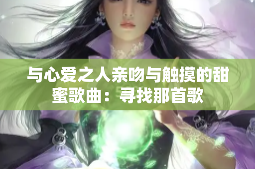 與心愛之人親吻與觸摸的甜蜜歌曲：尋找那首歌