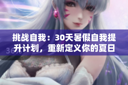 挑戰(zhàn)自我：30天暑假自我提升計劃，重新定義你的夏日
