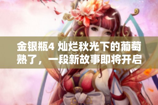 金銀瓶4 燦爛秋光下的葡萄熟了，一段新故事即將開啟