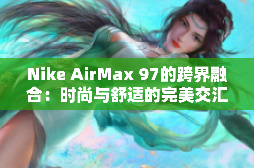 Nike AirMax 97的跨界融合：時尚與舒適的完美交匯