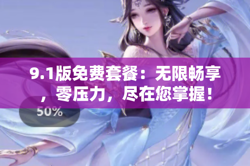 9.1版免費套餐：無限暢享，零壓力，盡在您掌握！