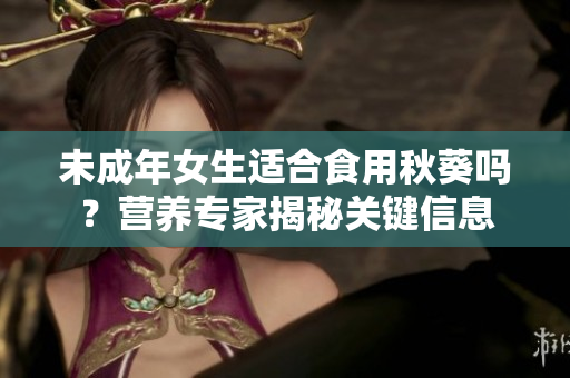 未成年女生適合食用秋葵嗎？營養(yǎng)專家揭秘關(guān)鍵信息