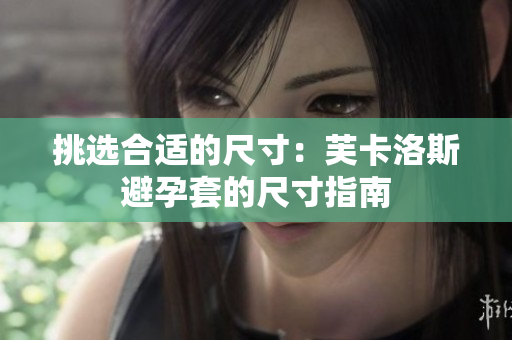 挑選合適的尺寸：芙卡洛斯避孕套的尺寸指南