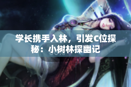 學(xué)長攜手入林，引發(fā)C位探秘：小樹林探幽記
