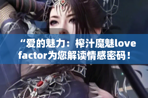 “愛的魅力：榨汁魔魅lovefactor為您解讀情感密碼！”