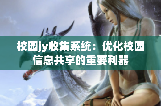 校園jy收集系統(tǒng)：優(yōu)化校園信息共享的重要利器