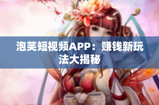 泡芙短視頻APP：賺錢新玩法大揭秘