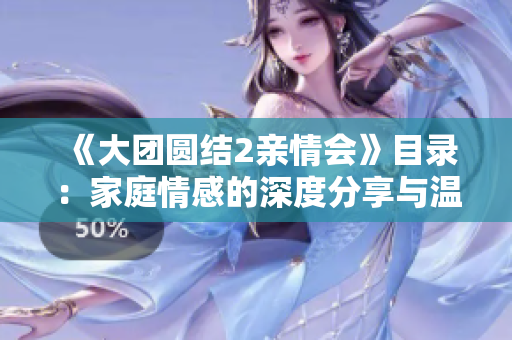 《大團(tuán)圓結(jié)2親情會(huì)》目錄：家庭情感的深度分享與溫馨故事全文免費(fèi)閱讀