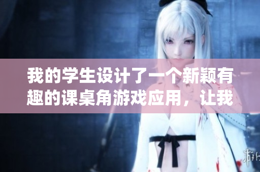 我的學(xué)生設(shè)計(jì)了一個(gè)新穎有趣的課桌角游戲應(yīng)用，讓我們來一起探索JSK安卓版本的奇妙世界!