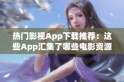 熱門影視App下載推薦：這些App匯集了哪些電影資源