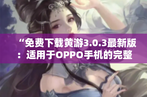 “免費下載黃游3.0.3最新版：適用于OPPO手機的完整指南！”