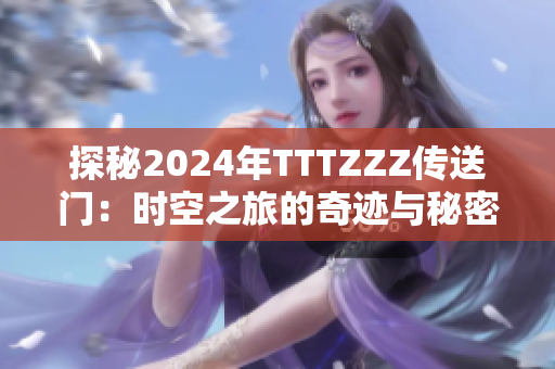 探秘2024年TTTZZZ傳送門：時空之旅的奇跡與秘密