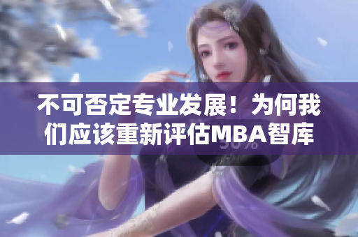 不可否定專業(yè)發(fā)展！為何我們應(yīng)該重新評(píng)估MBA智庫(kù)