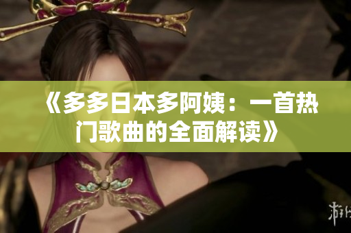 《多多日本多阿姨：一首熱門歌曲的全面解讀》