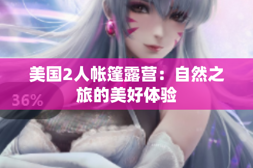 美國2人帳篷露營：自然之旅的美好體驗(yàn)