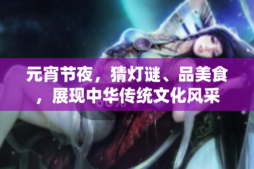 元宵節(jié)夜，猜燈謎、品美食，展現(xiàn)中華傳統(tǒng)文化風(fēng)采
