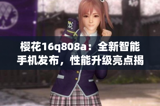 櫻花16q808a：全新智能手機發(fā)布，性能升級亮點揭秘