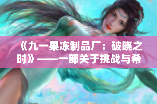 《九一果凍制品廠：破曉之時》——一部關(guān)于挑戰(zhàn)與希望的電視劇