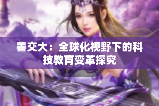 善交大：全球化視野下的科技教育變革探究