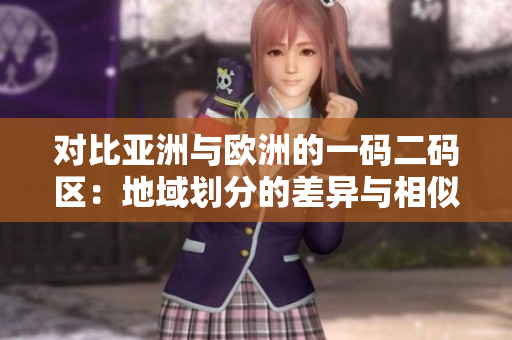 對比亞洲與歐洲的一碼二碼區(qū)：地域劃分的差異與相似之處