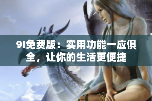 9I免費(fèi)版：實(shí)用功能一應(yīng)俱全，讓你的生活更便捷