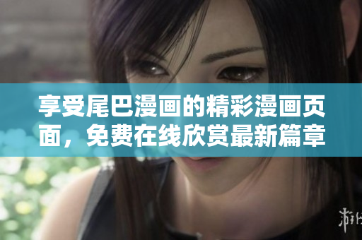 享受尾巴漫畫的精彩漫畫頁面，免費在線欣賞最新篇章
