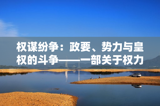 權(quán)謀紛爭：政要、勢力與皇權(quán)的斗爭——一部關(guān)于權(quán)力爭奪和宮廷陰謀的小說