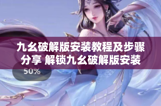 九幺破解版安裝教程及步驟分享 解鎖九幺破解版安裝指南