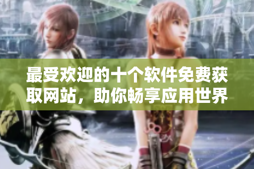 最受歡迎的十個(gè)軟件免費(fèi)獲取網(wǎng)站，助你暢享應(yīng)用世界