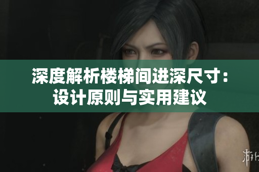 深度解析樓梯間進(jìn)深尺寸：設(shè)計原則與實用建議