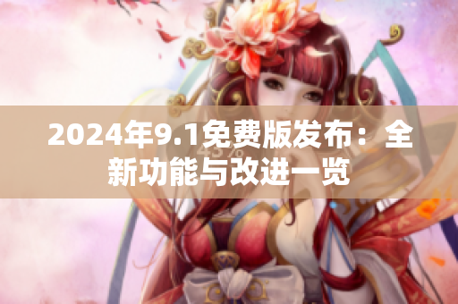 2024年9.1免費(fèi)版發(fā)布：全新功能與改進(jìn)一覽