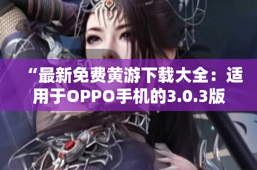 “最新免費(fèi)黃游下載大全：適用于OPPO手機(jī)的3.0.3版本完全指南！”