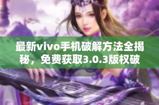 最新vivo手機(jī)破解方法全揭秘，免費(fèi)獲取3.0.3版權(quán)破解攻略