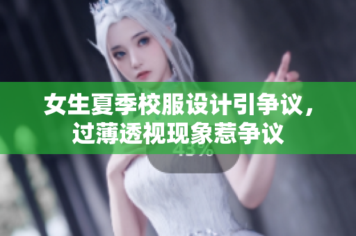 女生夏季校服設(shè)計(jì)引爭(zhēng)議，過薄透視現(xiàn)象惹爭(zhēng)議