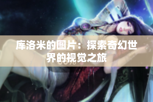 庫(kù)洛米的圖片：探索奇幻世界的視覺之旅