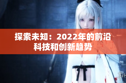探索未知：2022年的前沿科技和創(chuàng)新趨勢