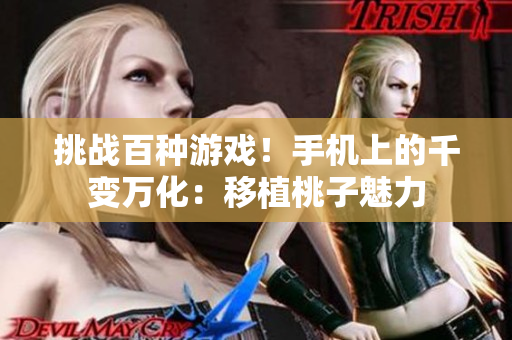 挑戰(zhàn)百種游戲！手機(jī)上的千變?nèi)f化：移植桃子魅力
