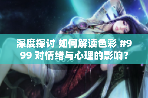 深度探討 如何解讀色彩 #999 對(duì)情緒與心理的影響？
