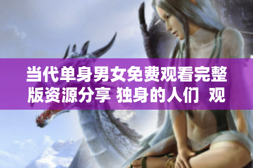 當代單身男女免費觀看完整版資源分享 獨身的人們  觀賞無償在線電影欣賞