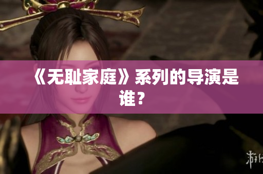 《無恥家庭》系列的導演是誰？