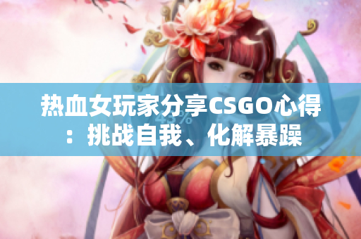 熱血女玩家分享CSGO心得：挑戰(zhàn)自我、化解暴躁