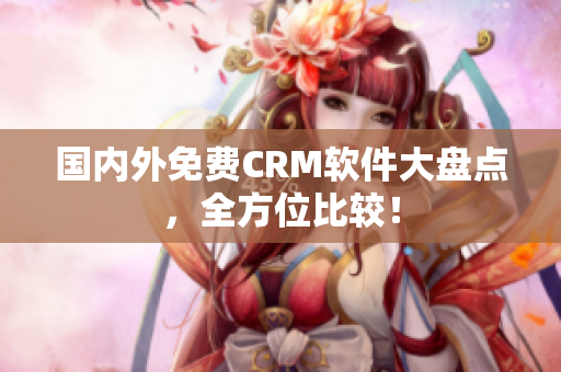 國內(nèi)外免費CRM軟件大盤點，全方位比較！