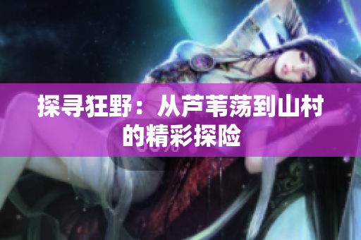 探尋狂野：從蘆葦蕩到山村的精彩探險