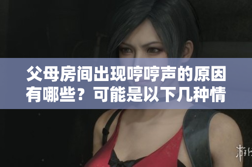 父母房間出現(xiàn)哼哼聲的原因有哪些？可能是以下幾種情況導(dǎo)致的。