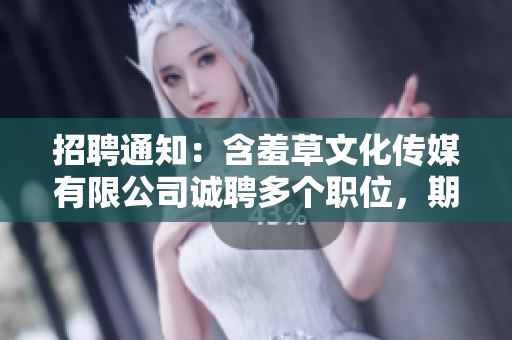 招聘通知：含羞草文化傳媒有限公司誠聘多個職位，期待您的加入！