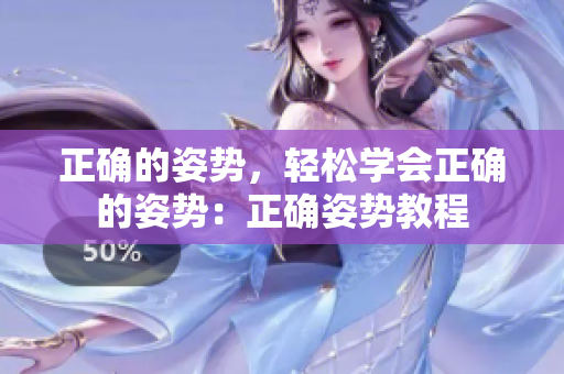 正確的姿勢，輕松學(xué)會正確的姿勢：正確姿勢教程