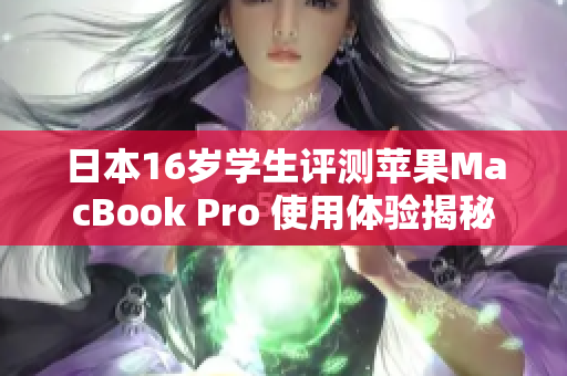 日本16歲學(xué)生評(píng)測(cè)蘋果MacBook Pro 使用體驗(yàn)揭秘
