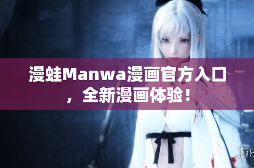 漫蛙Manwa漫畫官方入口，全新漫畫體驗！
