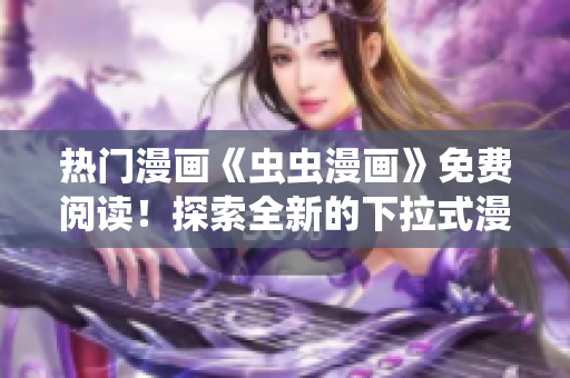 熱門漫畫《蟲蟲漫畫》免費閱讀！探索全新的下拉式漫畫星球