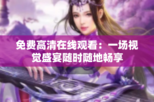 免費高清在線觀看：一場視覺盛宴隨時隨地暢享
